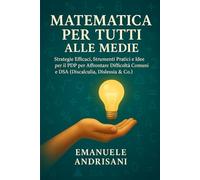 Matematica per Tutti alle Medie: Strategie Efficaci, Strumenti Pratici e Idee per il PDP per Affrontare Difficoltà Comuni e DSA (Discalculia, Dislessia & Co.)