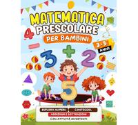 Matematica Prescolare per Bambini di 3-5 Anni: Esplora Numeri, Conteggio, Addizioni e Sottrazioni con Attività Divertenti