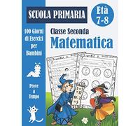 Matematica Scuola Primaria Classe Seconda: 100 Giorni di Prove a Tempo: Libro di esercizi di matematica 2 elementare per bambini (con soluzioni) - Quaderno operativo - Età 7-8 Anni
