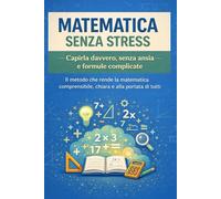 Matematica Senza Stress: Il metodo semplice per capire la matematica senza ansia e memorizzazione