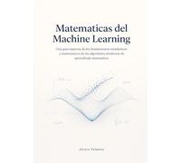 Matematicas del Machine Learning: Una guia rigurosa de los fundamentos estadisticos y matematicos de los algoritmos modernos de aprendizaje automatico