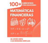 Matemáticas Financieras: 100+ Ejercicios Resueltos con Soluciones Detalladas: Del Interés Simple a las Inversiones Complejas