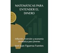 MATEMÁTICAS PARA ENTENDER EL DINERO: Inflación, inversión y economía doméstica para jóvenes