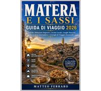 MATERA E I SASSI GUIDA DI VIAGGIO 2026: Antiche Abitazioni Rupestri, Cucina Locale, Luoghi Nascosti, Escursioni Giornaliere e Consigli di Viaggio Essenziali
