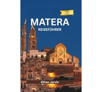 MATERA REISEFÜHRER 2025-2026: Von den Sassi in den Himmel - Ein Reiseführer zu Materas Geschichte, Essen und atemberaubenden Aussichten (The Traveler's Companion)