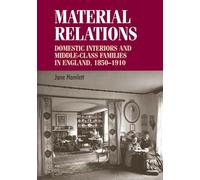 Material Relations: Domestic Interiors and Middle-Class Families in England, 1850-1910 (Studies in Design and Material Culture)
