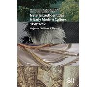 Materialized Identities in Early Modern Culture, 1450-1750: Objects, Affects, Effects (Visual and Material Culture, 1300-1700)