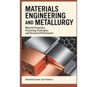 MATERIALS ENGINEERING AND METALLURGY: Material Properties Processing Techniques and Structural Performance (Core Systems & Multidisciplinary Engineering)
