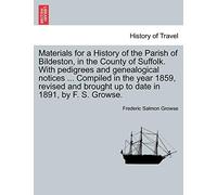 Materials for a History of the Parish of Bildeston, in the County of Suffolk. with Pedigrees and Genealogical Notices ... Compiled in the Year 1859, ... Brought Up to Date in 1891, by F. S. Growse.