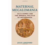 Maternal Megalomania - Julia Domna and the Imperial Politics of Motherhood
