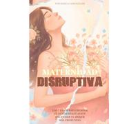 Maternidad disruptiva: 7 pasos para romper el guión heredado y encender tu poder más profundo. Una guía de autoconocimiento y sanación emocional para vivir plenamente tu maternidad.