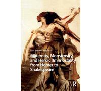 Maternity, Monstrosity, and Heroic (Im)mortality from Homer to Shakespeare
