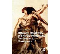 Maternity, Monstrosity, and Heroic (Im)mortality from Homer to Shakespeare (Monsters and Marvels. Alterity in the Medieval and Early Modern Worlds)