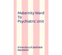 Maternity Ward to Psychiatric Unit: A true story of Postnatal Depression
