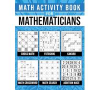 Math Activity Book For Mathematicians: 450 Brain-Boosting Math Puzzles Across 7 Different Types | For Adults, Seniors & Math Enthusiasts | With Complete Solutions.