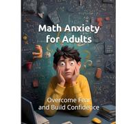 Math Anxiety for Adults: Overcome Fear and Build Confidence with Numbers at Any Age: Practical Workbook with Proven Strategies, Exercises, and Relaxation Techniques (Fearless Mind Education)