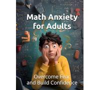 Math Anxiety for Adults: Overcome Fear and Build Confidence with Numbers at Any Age: Practical Workbook with Proven Strategies, Exercises, and Relaxation Techniques (Fearless Mind Education)