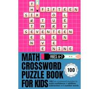 Math Crossword Puzzle Book for Kids Ages 6-7: 100 Fun Crossword Puzzles to Build Confidence in Addition, Subtraction and Number Words (CALCULATE & WRITE)