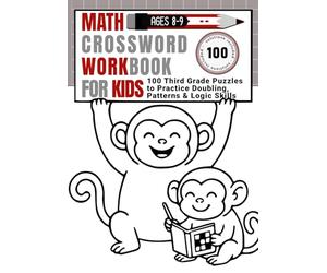 Math Crossword Workbook for Kids Ages 8-9: 100 Third Grade Puzzles to Practice Doubling, Patterns & Logic Skills (CALCULATE & WRITE)