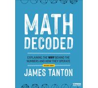 Math Decoded : Explaining the Why Behind the Numbers and How They Operate