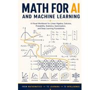 Math for AI and Machine Learning: A Visual Workbook for Linear Algebra, Calculus, Probability, Statistics, Optimization, and Deep Learning Foundations