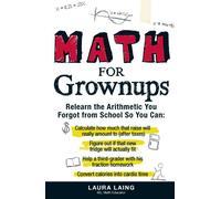 Math for Grownups: Relearn the Arithmetic You Forgot From School So You Can: Re-Learn the Arithmetic You Forgot from School So You Can: Calculate How ... Homework, Convert Calories into Cardio Time