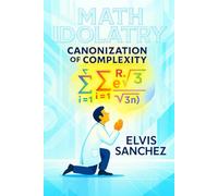 Math Idolatry: Canonization of Complexity: 6 (The Deliberate, Perfect, and Eternal (DPE) Framework)