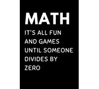Math It's All Fun And Games Until Someone Divides By Zero: Funny Math Notebook With 120 Lined Pages, A Great Appreciation Gift Idea For A Math Professor Or Teacher