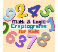 Math & Logic Cryptograms for Kids: Decode Fun Math Facts, Build Smart Thinking Skills, and Uncover Kid-Friendly Number Secrets (Kids Cryptogram Challenge Series)