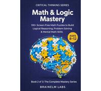 Math & Logic Mastery: 100+ High-IQ Missions to Master Numerical Fluency, Logic Grids, and Problem-Solving (Ages 8-12) (The Complete Mastery Series)