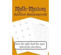 Math-Mazium: Addition Awesomeness Math Adventure Workbook: Addition and Maze Puzzles for Grades 2, 3, 4, and 5 | Solve the math. Beat the maze. Unlock ... 112 pages | 50+ Puzzles | Solutions Included