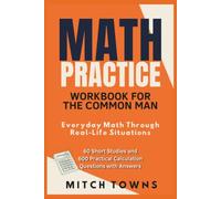 Math Practice Workbook for the Common Man - Everyday Math Through Real-Life Situations: 60 Short Studies and 600 Practical Calculation Questions with Answers (Math for everyday life)