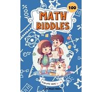 Math Riddles For kids Ages 8-10: 100 Math Riddle Puzzles To Improve Problem-Solving skills, and Develop a Deeper Understanding of Mathematics.