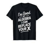 Math Teacher, I'm Good at Algebra I Can Replace Your X T-Shirt