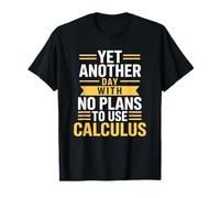 Math Teacher, Yet Another Day with No Plans to Use Calculus T-Shirt