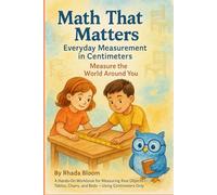 Math That Matters: Everyday Measurement in Centimeters: A Hands-On Workbook for Measuring Real Objects - Tables, Chairs, and Beds - Using Centimeters ... That Matters: Real-Life Learning Series)