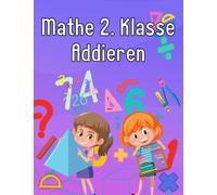 Mathe 2. Klasse Addieren: Übungsheft um Denken und Rechnen spielend zu fordern
