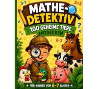 Mathe-Detektiv: 100 geheime Tiere entdecken: Mathe-Rätsel für Kinder von 6-7 Jahren - Plus und Minus rechnen bis 20 - Mit Ausmalen und Zeichnen (1. Klasse)