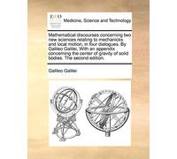 Mathematical discourses concerning two new sciences relating to mechanicks and local motion, in four dialogues. By Galileo Galilei, With an appendix ... gravity of solid bodies. The second edition.
