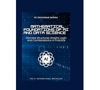 Mathematical Foundations of AI and Data Science: Discrete Structures, Graphs, Logic, and Combinatorics in Practice (Math and Artificial Intelligence)