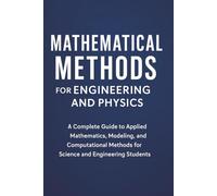Mathematical Methods for Engineering and Physics: A Complete Guide to Applied Mathematics, Modeling, and Computational Methods for Science and Engineering Students