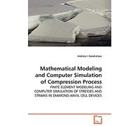 Mathematical Modeling and Computer Simulation of Compression Process: Finite Element Modeling And Computer Simulation Of Stresses And Strains In Diamond Anvil Cell Devices