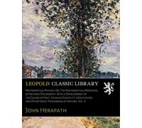 Mathematical Physics: Or, The Mathematical Principles of Natural Philosophy: With a Development of the Causes of Heat, Gaseous Elasticity, Gravitation, and Other Great Phenomena of Nature. Vol. II