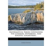 Mathematical Tables: Containing The Common, Hyperbolic, And Logistic Logarithms...