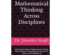 Mathematical Thinking Across Disciplines: Exploring the Role of Mathematical Thinking Across Science, Technology, Art, Economics, Society, and Everyday Life