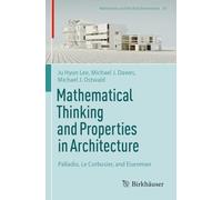 Mathematical Thinking and Properties in Architecture: Palladio, Le Corbusier, and Eisenman (Mathematics and the Built Environment, 10)