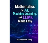 Mathematics for AI, Machine Learning, and LLMs Made Easy: A Practical Guide to AI Mathematics, Machine Learning, Neural Networks, Transformers, and LLMs