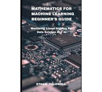 Mathematics for Machine learning Beginner's guide: Mastering Linear Algebra For Data Science And Ai