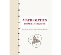 MATHEMATICS FORMULA WORKBOOK: Organise • Record • Understand • Master