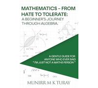 Mathematics From Hate to Tolerate: A beginner’s journey through Algebra.: A Gentle Guide for Anyone Who Ever Said “ I’m Just Not a Maths person “